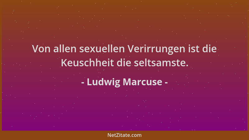 Ludwig Marcuse - Von allen sexuellen Verirrungen ist die Keuschheit die seltsamste....