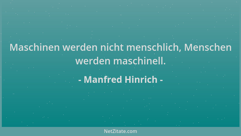 Manfred Hinrich - Maschinen werden nicht menschlich, Menschen werden maschinell....