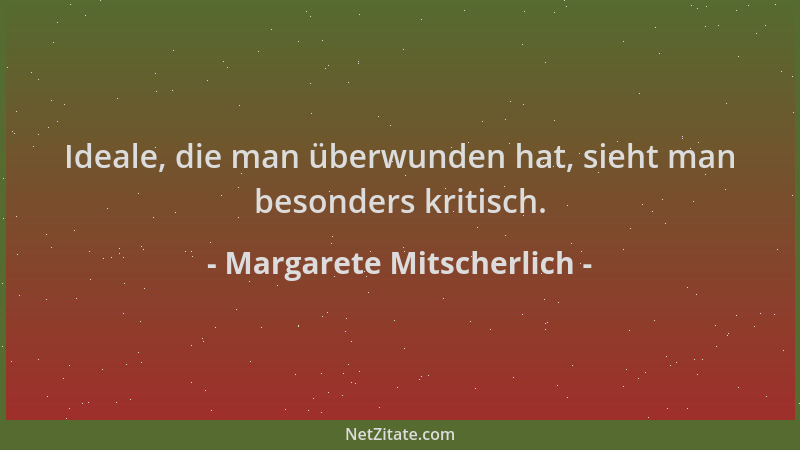 Margarete Mitscherlich - Ideale, die man überwunden hat, sieht man besonders kritisch....