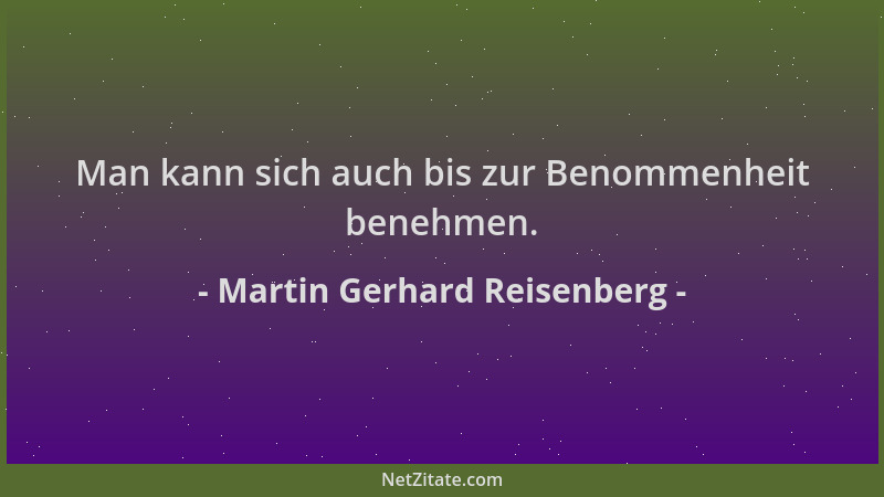 Martin Gerhard Reisenberg - Man kann sich auch bis zur Benommenheit benehmen....