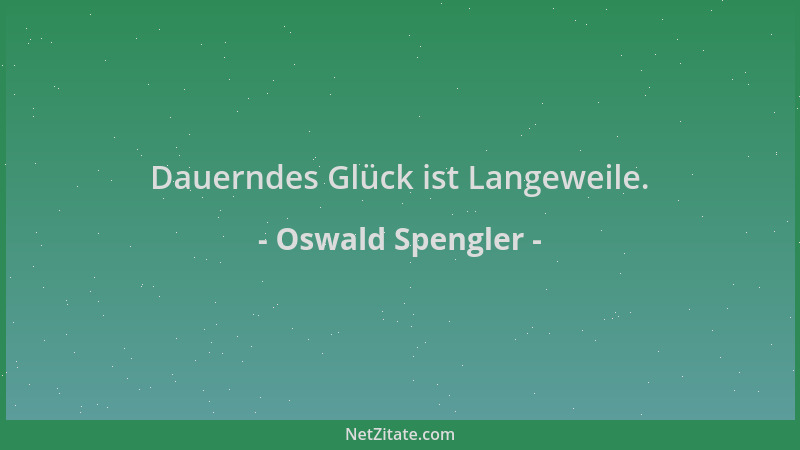 Oswald Spengler - Dauerndes Glück ist Langeweile....