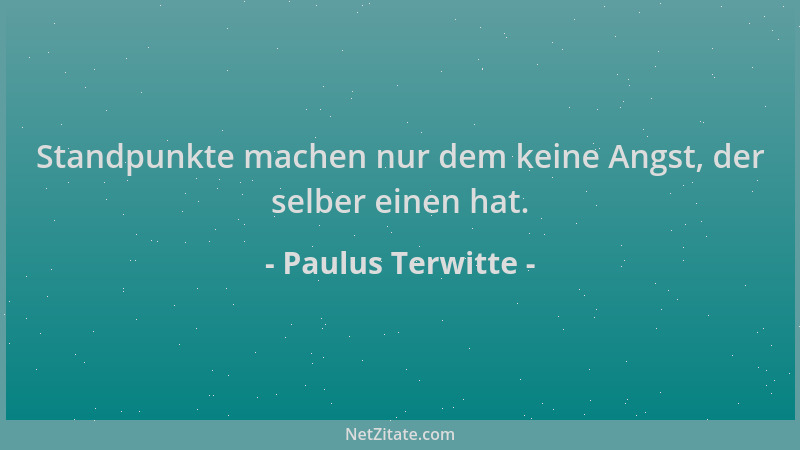 Paulus Terwitte - Standpunkte machen nur dem keine Angst, der selber einen hat....