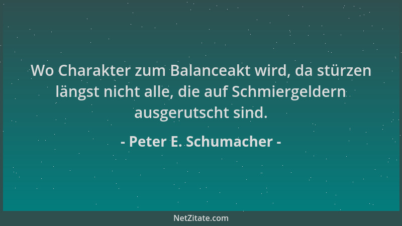 Peter E. Schumacher - Wo Charakter zum Balanceakt wird, da stürzen längst nicht alle, die auf Schmiergeldern ausgerutscht s...