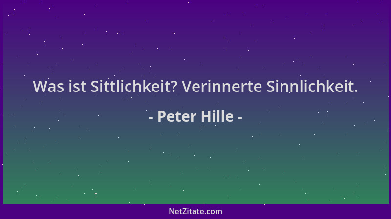 Peter Hille - Was ist Sittlichkeit? Verinnerte Sinnlichkeit....