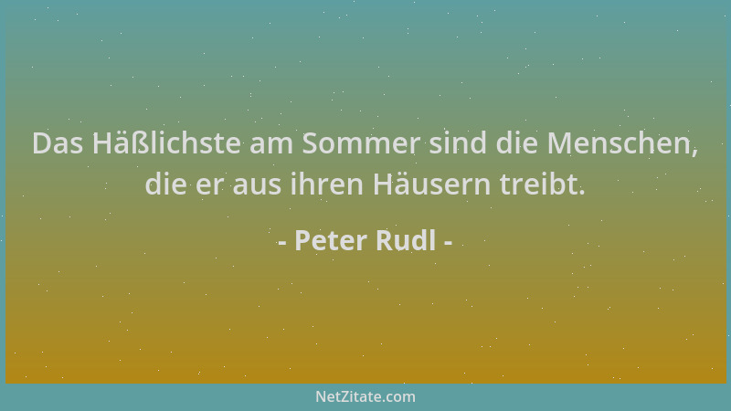 Peter Rudl - Das Häßlichste am Sommer sind die Menschen, die er aus ihren Häusern treibt....