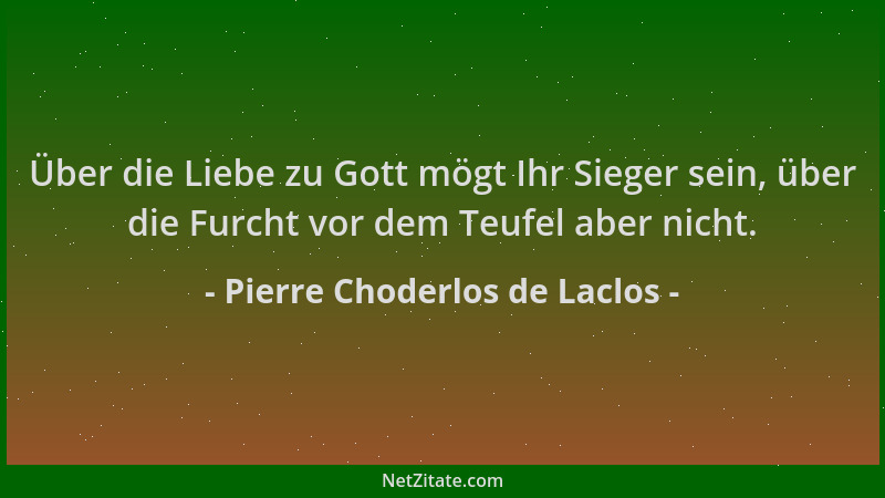 Pierre Choderlos de Laclos - Über die Liebe zu Gott mögt Ihr Sieger sein, über die Furcht vor dem Teufel aber nicht....