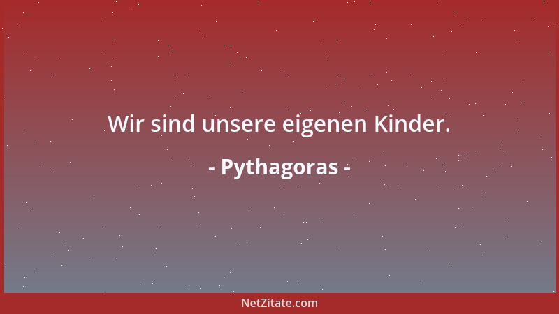 Pythagoras - Die Gewohnheit macht dem Menschen die erworbene Weisheit zum Eigentum und gibt ihm Beständigkeit....