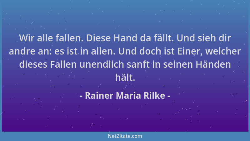 Rainer Maria Rilke - Wir alle fallen. Diese Hand da fällt. Und sieh dir andre an: es ist in allen. Und doch ist Einer, welc...