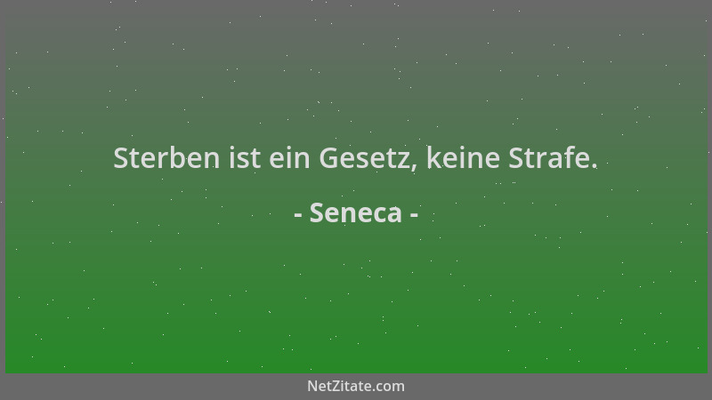 Seneca - Sterben ist ein Gesetz, keine Strafe....
