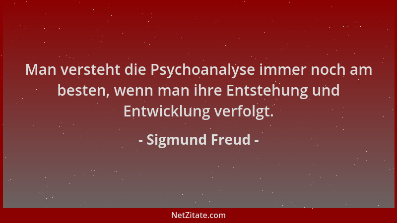 Sigmund Freud - Man versteht die Psychoanalyse immer noch am besten, wenn man ihre Entstehung und Entwicklung verfolgt....