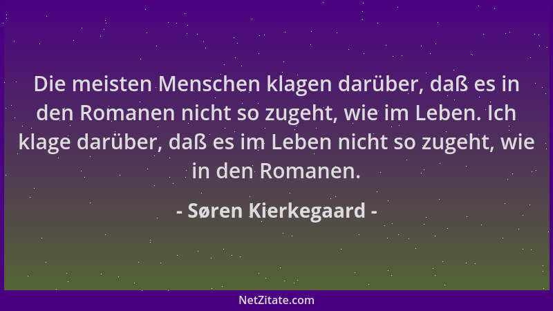 Søren Kierkegaard - Die meisten Menschen klagen darüber, daß es in den Romanen nicht so zugeht, wie im Leben. Ich klage dar...