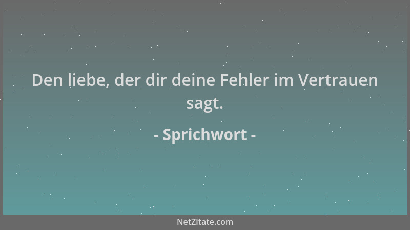 Sprichwort - Den liebe, der dir deine Fehler im Vertrauen sagt....