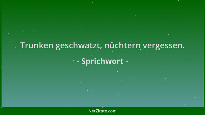 Sprichwort - Trunken geschwatzt, nüchtern vergessen....