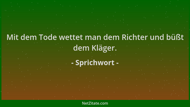 Sprichwort - Mit dem Tode wettet man dem Richter und büßt dem Kläger....