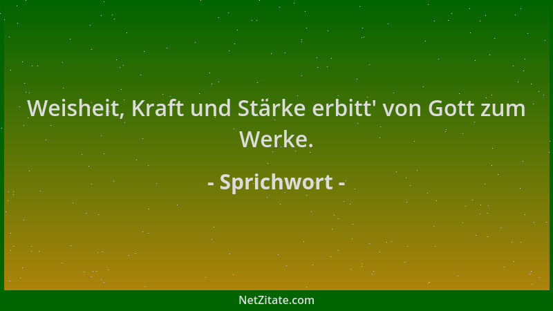 Sprichwort - Weisheit, Kraft und Stärke erbitt ' von Gott zum Werke....