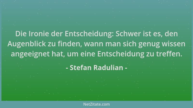 Stefan Radulian - Die Ironie der Entscheidung: Schwer ist es, den Augenblick zu finden, wann man sich genug wissen angeeign...