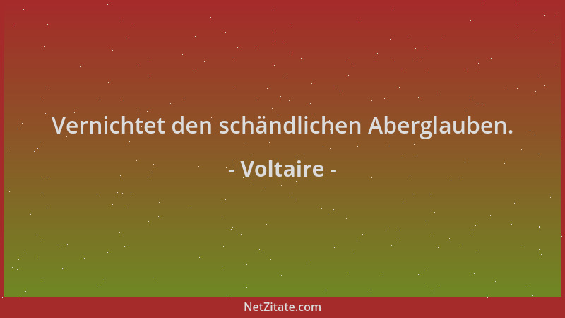 Voltaire - Vernichtet den schändlichen Aberglauben....