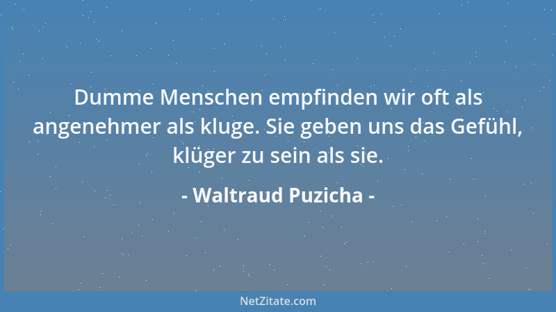Waltraud Puzicha - Dumme Menschen empfinden wir oft als angenehmer als kluge. Sie geben uns das Gefühl, klüger zu sein als...