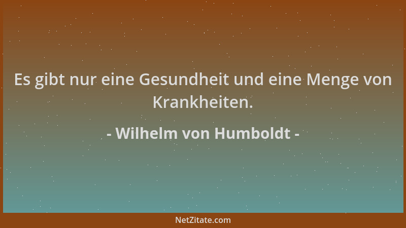 Wilhelm von Humboldt - Es gibt nur eine Gesundheit und eine Menge von Krankheiten....