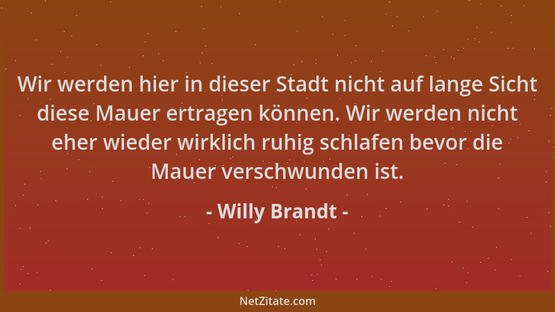 Willy Brandt - Wir werden hier in dieser Stadt nicht auf lange Sicht diese Mauer ertragen können. Wir werden nicht eher wie...