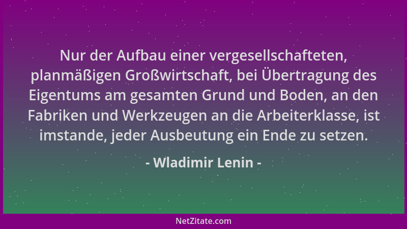 Wladimir Lenin - Nur der Aufbau einer vergesellschafteten, planmäßigen Großwirtschaft, bei Übertragung des Eigentums am ges...
