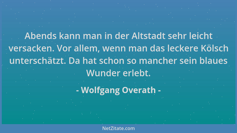 Wolfgang Overath - Abends kann man in der Altstadt sehr leicht versacken. Vor allem, wenn man das leckere Kölsch unterschät...