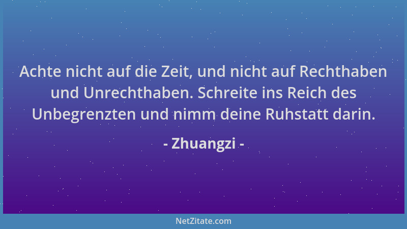 Zhuangzi - Achte nicht auf die Zeit, und nicht auf Rechthaben und Unrechthaben. Schreite ins Reich des Unbegrenzten und nim...