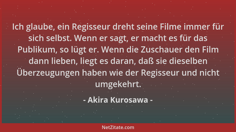 Akira Kurosawa - Ich glaube, ein Regisseur dreht seine Filme immer für sich selbst. Wenn er sagt, er macht es für das Publi...
