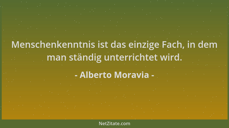 Alberto Moravia - Menschenkenntnis ist das einzige Fach, in dem man ständig unterrichtet wird....