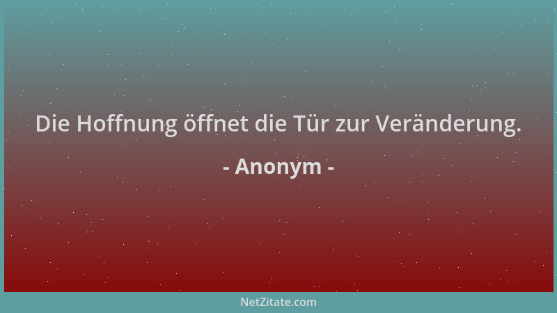 Anonym - Die Hoffnung öffnet die Tür zur Veränderung....