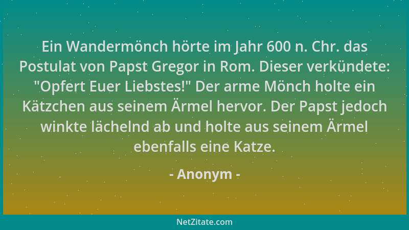 Anonym - Ein Wandermönch hörte im Jahr 600 n. Chr. das Postulat von Papst Gregor in Rom. Dieser verkündete:  "Opfert Euer Li...
