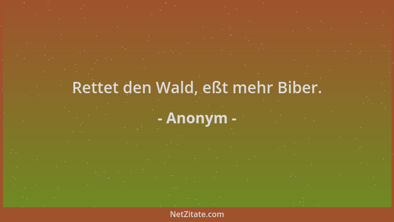 Anonym - Rettet den Wald, eßt mehr Biber....