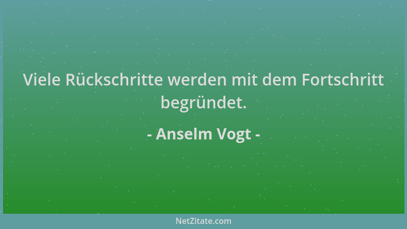 Anselm Vogt - Viele Rückschritte werden mit dem Fortschritt begründet....