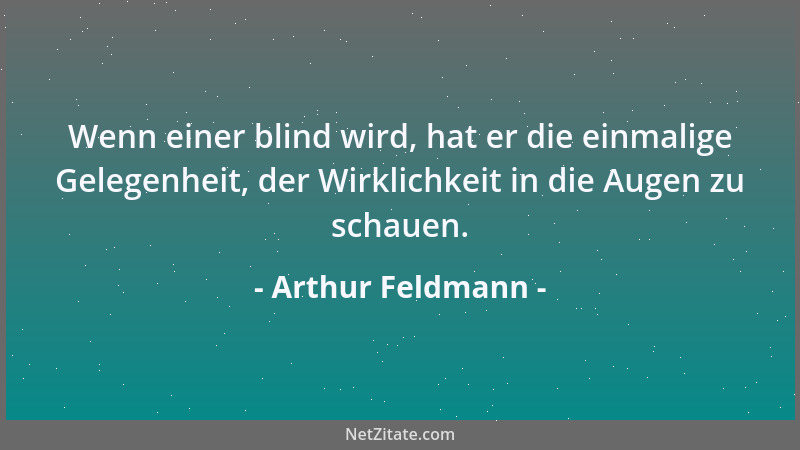 Arthur Feldmann - Wenn einer blind wird, hat er die einmalige Gelegenheit, der Wirklichkeit in die Augen zu schauen....