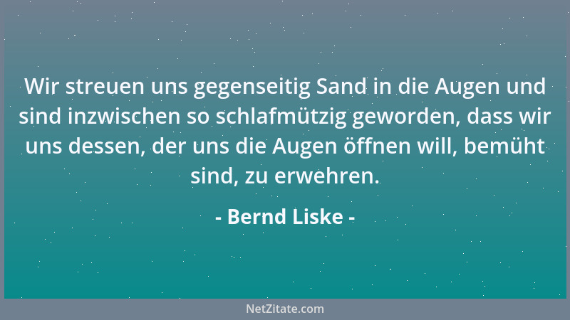 Bernd Liske - Wir streuen uns gegenseitig Sand in die Augen und sind inzwischen so schlafmützig geworden, dass wir uns dess...