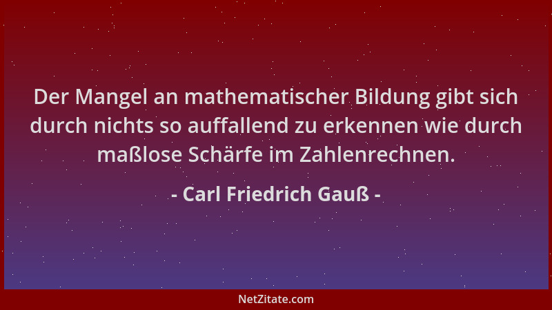Carl Friedrich Gauß - Der Mangel an mathematischer Bildung gibt sich durch nichts so auffallend zu erkennen wie durch maßlo...
