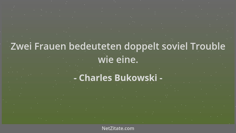 Charles Bukowski - Zwei Frauen bedeuteten doppelt soviel Trouble wie eine....