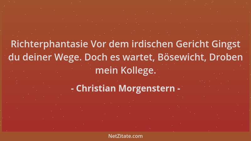 Christian Morgenstern - Richterphantasie Vor dem irdischen Gericht Gingst du deiner Wege. Doch es wartet, Bösewicht, Droben...