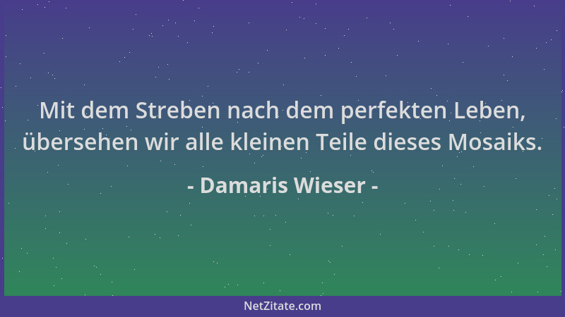 Damaris Wieser - Mit dem Streben nach dem perfekten Leben, übersehen wir alle kleinen Teile dieses Mosaiks....