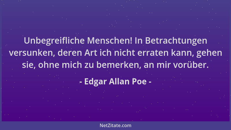 Edgar Allan Poe - Unbegreifliche Menschen! In Betrachtungen versunken, deren Art ich nicht erraten kann, gehen sie, ohne mi...