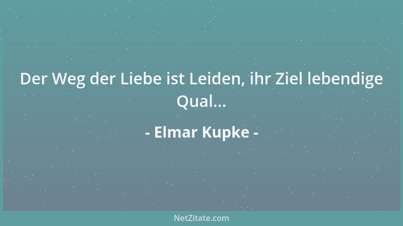 Elmar Kupke - Der Weg der Liebe ist Leiden, ihr Ziel lebendige Qual......