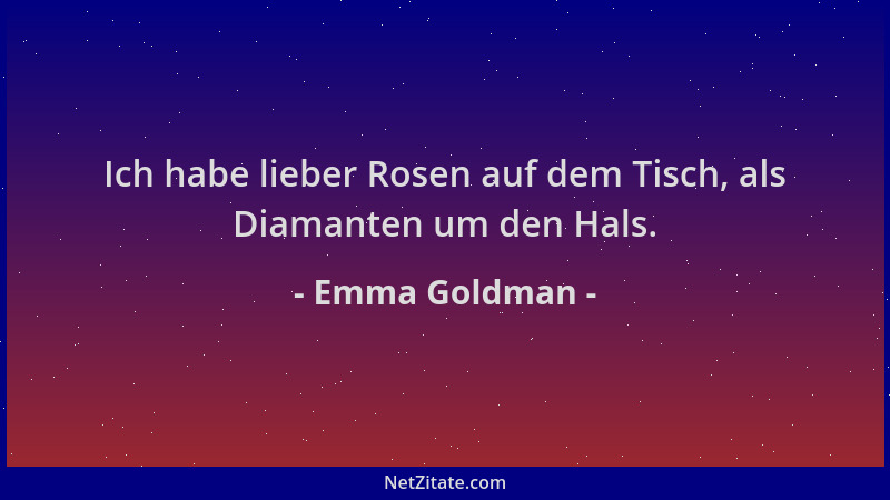 Emma Goldman - Ich habe lieber Rosen auf dem Tisch, als Diamanten um den Hals....