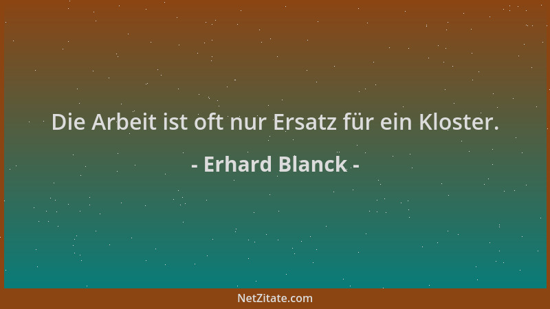 Erhard Blanck - Die Arbeit ist oft nur Ersatz für ein Kloster....