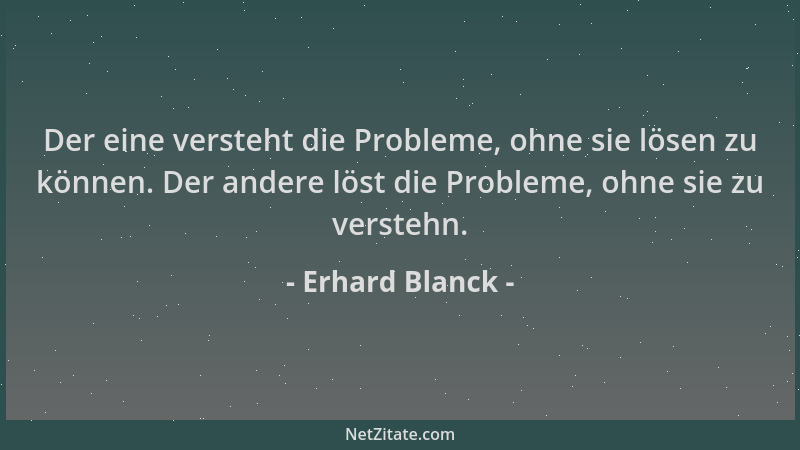 Erhard Blanck - Der eine versteht die Probleme, ohne sie lösen zu können. Der andere löst die Probleme, ohne sie zu versteh...