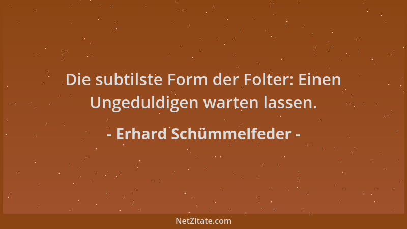 Erhard Schümmelfeder - Die subtilste Form der Folter: Einen Ungeduldigen warten lassen....