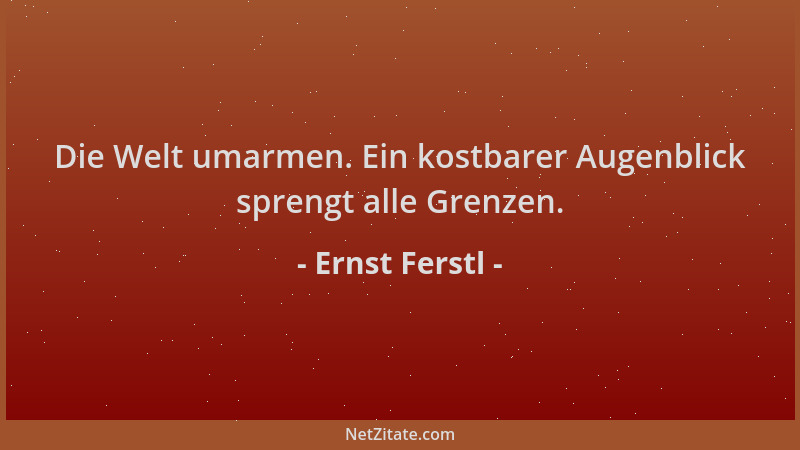 Ernst Ferstl - Die Welt umarmen. Ein kostbarer Augenblick sprengt alle Grenzen....