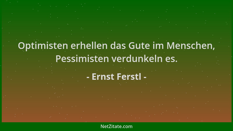 Ernst Ferstl - Optimisten erhellen das Gute im Menschen, Pessimisten verdunkeln es....