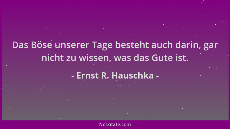 Ernst R. Hauschka - Das Böse unserer Tage besteht auch darin, gar nicht zu wissen, was das Gute ist....