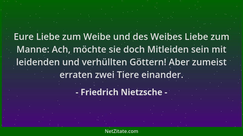 Friedrich Nietzsche - Eure Liebe zum Weibe und des Weibes Liebe zum Manne: Ach, möchte sie doch Mitleiden sein mit leidende...