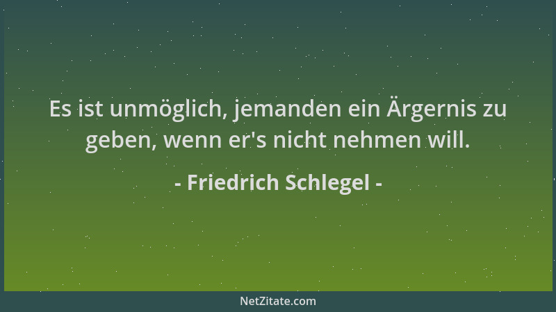 Friedrich Schlegel - Es ist unmöglich, jemanden ein Ärgernis zu geben, wenn er 's nicht nehmen will....